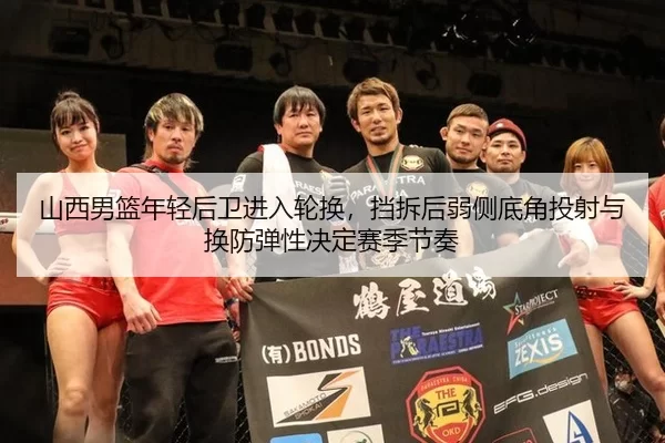 山西男篮年轻后卫进入轮换，挡拆后弱侧底角投射与换防弹性决定赛季节奏